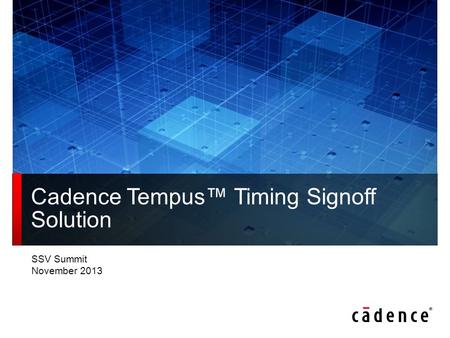 SSV Summit November 2013 Cadence Tempus™ Timing Signoff Solution.