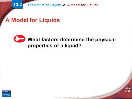 © Copyright Pearson Prentice Hall The Nature of Liquids > Slide 1 of 33 A Model for Liquids What factors determine the physical properties of a liquid?