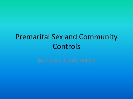 Premarital Sex and Community Controls By: Cassie, Cindy, Kelsee.