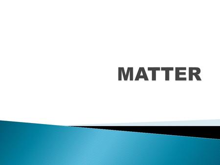  ANYTHING THAT TAKES UP SPACE AND HAS MASS STATE OF MATTER IS DETERMINED BY: THE MOTION OF THE PARTICLES AND THE STRENGTH OF ATTRACTION BETWEEN PARTICLES.