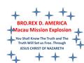 BRO.REX D. AMERICA Macau Mission Explosion You Shall Know The Truth and The Truth Will Set us Free. Through JESUS CHRIST OF NAZARETH.