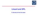 Linac4 and SPL Linac4 and SPL R. Garoby for the linac team.