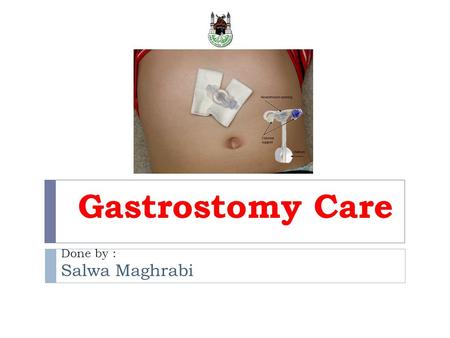 Gastrostomy Care Done by : Salwa Maghrabi. Outlines 1. Gastrostomy tube definition. 2. Indications of gastrostomy tube. 3. Advantages of gastrostomy tube.