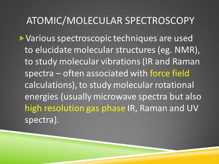 ATOMIC/MOLECULAR SPECTROSCOPY  Various spectroscopic techniques are used to elucidate molecular structures (eg. NMR), to study molecular vibrations (IR.