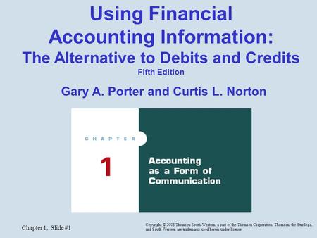 Chapter 1, Slide #1 Using Financial Accounting Information: The Alternative to Debits and Credits Fifth Edition Gary A. Porter and Curtis L. Norton Copyright.