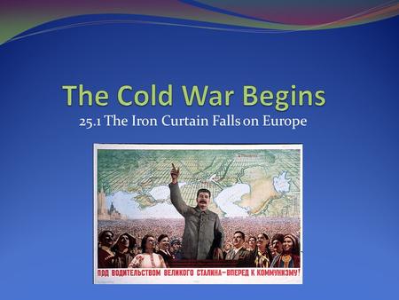 25.1 The Iron Curtain Falls on Europe. Focus Your Thoughts... Who was in charge of the Soviet Union at the end of WWII? What type of government was in.