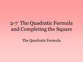 2-7 The Quadratic Formula and Completing the Square The Quadratic Formula.