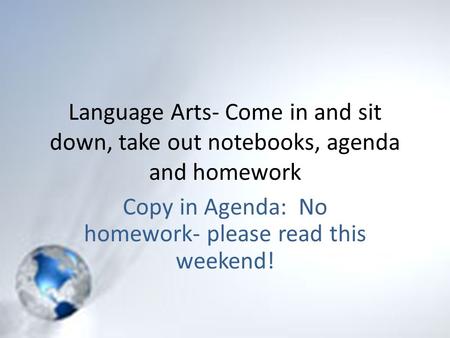 Language Arts- Come in and sit down, take out notebooks, agenda and homework Copy in Agenda: No homework- please read this weekend!