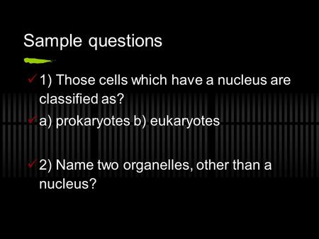 Sample questions 1) Those cells which have a nucleus are classified as? a) prokaryotes b) eukaryotes 2) Name two organelles, other than a nucleus?