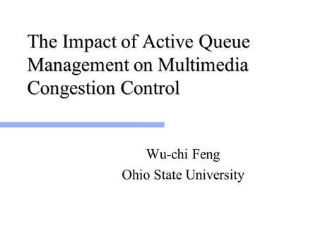 The Impact of Active Queue Management on Multimedia Congestion Control Wu-chi Feng Ohio State University.