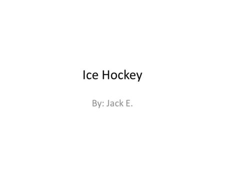 Ice Hockey By: Jack E.. Table of Contents Chapter 1: Why You Should Play Hockey Chapter 2:The Game Chapter 3: Equipment Chapter 4:Rules and Referees Chapter.