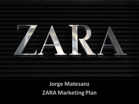 Jorge Matesanz ZARA Marketing Plan. ZARA España SA Spanish clothing and accessories retailer Founded by Amancio Ortega in Galicia, Spain. It is the most.