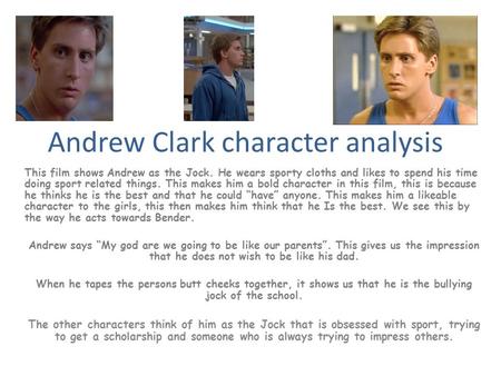 Andrew Clark character analysis This film shows Andrew as the Jock. He wears sporty cloths and likes to spend his time doing sport related things. This.