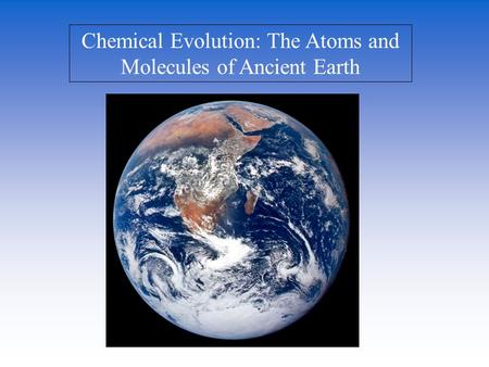 Chemical Evolution: The Atoms and Molecules of Ancient Earth.