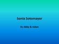 Sonia Sotomayor By Abby & Aidan. Where she was born She was born in The Bronx, New York in 1954 And she was a Puerto Rican descent.