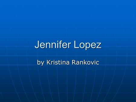 Jennifer Lopez by Kristina Rankovic. Jennifer Lopez Jennifer Lopez was born in 1974 in the Bronx. She lived in the section called ''Castle Hill'', and.