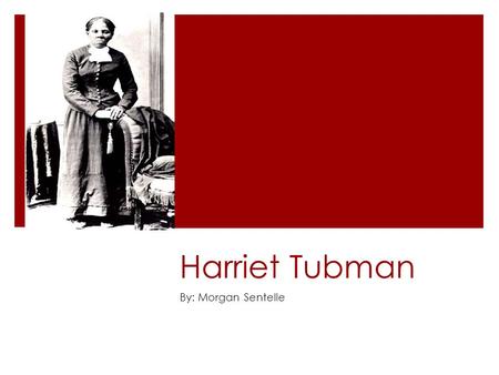 Harriet Tubman By: Morgan Sentelle.  Born in 1918 into slavery in Dorchester County, Maryland as Araminta Ross.  Raised in harsh conditions -was whipped.