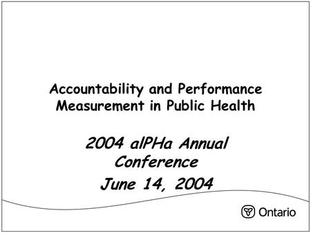 Accountability and Performance Measurement in Public Health 2004 alPHa Annual Conference June 14, 2004.