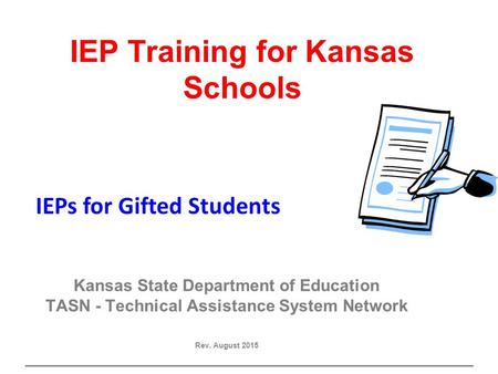 Gifted IEP IEP Training for Kansas Schools Kansas State Department of Education TASN - Technical Assistance System Network Rev. August 2015 IEPs for Gifted.