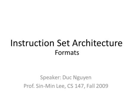 Instruction Set Architecture Formats Speaker: Duc Nguyen Prof. Sin-Min Lee, CS 147, Fall 2009.