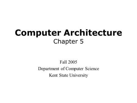 Computer Architecture Chapter 5 Fall 2005 Department of Computer Science Kent State University.