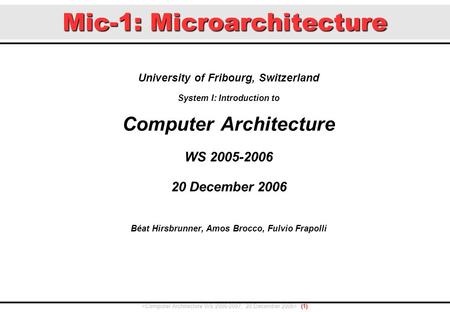 Mic-1: Microarchitecture University of Fribourg, Switzerland System I: Introduction to Computer Architecture WS 2005-2006 20 December 2006 Béat Hirsbrunner,