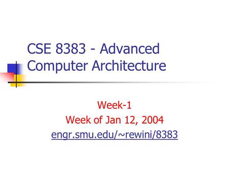 CSE 8383 - Advanced Computer Architecture Week-1 Week of Jan 12, 2004 engr.smu.edu/~rewini/8383.