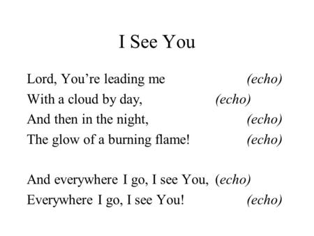 I See You Lord, You’re leading me (echo) With a cloud by day, (echo) And then in the night, (echo) The glow of a burning flame! (echo) And everywhere I.