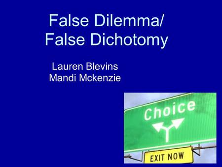 False Dilemma/ False Dichotomy Lauren Blevins Mandi Mckenzie.