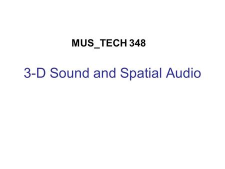 3-D Sound and Spatial Audio MUS_TECH 348. Physical Modeling Problem: Can we model the physical acoustics of the directional hearing system and thereby.