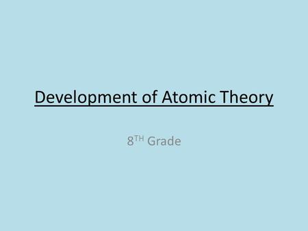 8 TH Grade Development of Atomic Theory. 1. Democritus (430 BC) proposes the idea that matter is formed of small pieces that could not be cut into smaller.