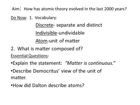 Aim : How has atomic theory evolved in the last 2000 years? Do Now: 1. Vocabulary : Discrete- separate and distinct Indivisible-undividable Atom-unit of.