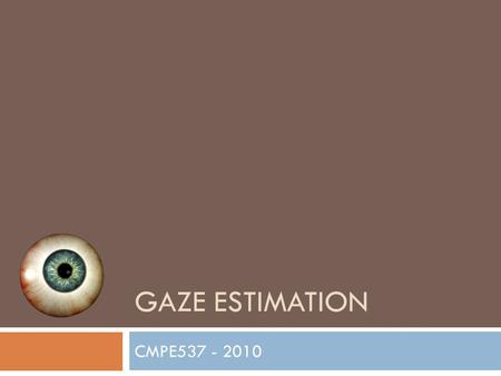 GAZE ESTIMATION CMPE537 - 2010. Motivation  User - computer interaction.