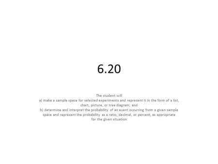 6.20 The student will a) make a sample space for selected experiments and represent it in the form of a list, chart, picture, or tree diagram; and b) determine.