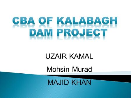 UZAIR KAMAL Mohsin Murad MAJID KHAN. Major Power Project Of The Country 92 miles downstream the confluence of Kabul and Indus Rivers 260 ft high structure.