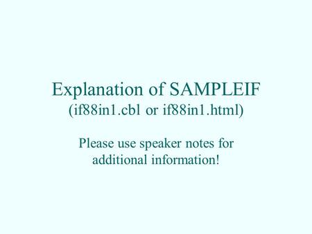 Explanation of SAMPLEIF (if88in1.cbl or if88in1.html) Please use speaker notes for additional information!