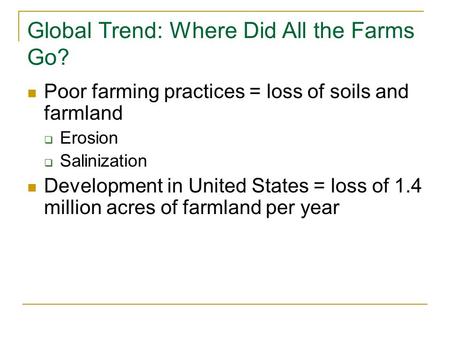 Global Trend: Where Did All the Farms Go? Poor farming practices = loss of soils and farmland  Erosion  Salinization Development in United States = loss.