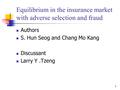 1 Equilibrium in the insurance market with adverse selection and fraud Authors S. Hun Seog and Chang Mo Kang Discussant Larry Y.Tzeng.