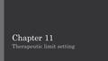 Chapter 11 Therapeutic limit setting. Basic Guidelines One of most important aspect, but one of most difficult. May be challenging because: Therapist.