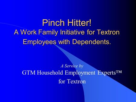 Pinch Hitter! A Work Family Initiative for Textron Employees with Dependents. A Service by GTM Household Employment Experts™ for Textron.