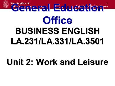 1 General Education Office BUSINESS ENGLISH LA.231/LA.331/LA.3501 Unit 2: Work and Leisure.