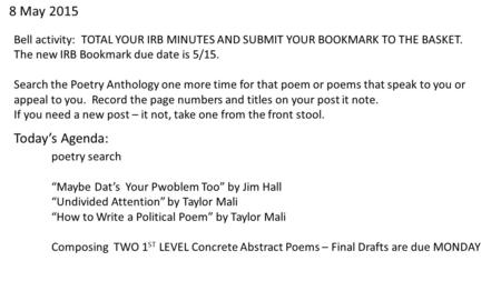 8 May 2015 Bell activity: TOTAL YOUR IRB MINUTES AND SUBMIT YOUR BOOKMARK TO THE BASKET. The new IRB Bookmark due date is 5/15. Search the Poetry Anthology.