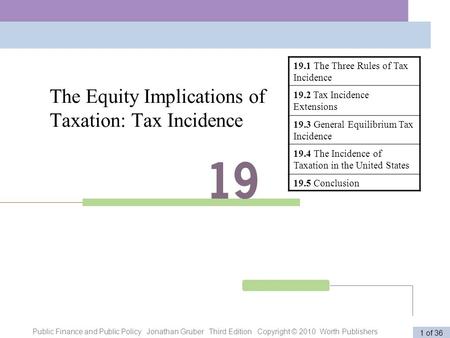 Public Finance and Public Policy Jonathan Gruber Third Edition Copyright © 2010 Worth Publishers 1 of 36 The Equity Implications of Taxation: Tax Incidence.