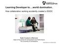 Learning Developer to….world domination. How collaborative working accidently created a SOOC Kate Coulson Littlemore Head of the Centre for Achievement.