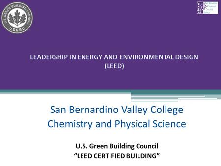 San Bernardino Valley College Chemistry and Physical Science U.S. Green Building Council “LEED CERTIFIED BUILDING” 1.