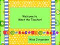 Welcome to Meet the Teacher! Miss Jorgensen Welcome 1 st Grade Families! Please sign in at the student computers by marking how your child will get home.