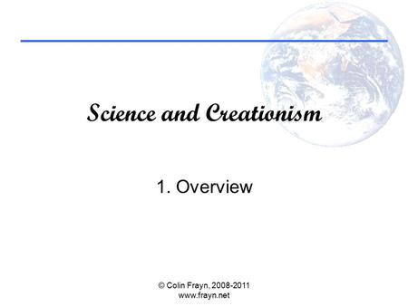 Science and Creationism 1. Overview © Colin Frayn, 2008-2011 www.frayn.net.