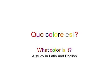 Quo colore est?Quo colore est? What color is it? A study in Latin and English.