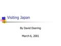 Visiting Japan By David Doering March 6, 2001. Culture Differences General Protocol Names/Greetings Appointments/Punctuality Hospitality and Gift Giving.