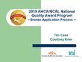 2010 AHCA/NCAL National Quality Award Program - Bronze Application Process – Tim Case Courtney Krier.